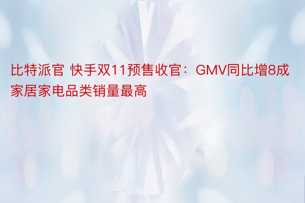 比特派官 快手双11预售收官：GMV同比增8成 家居家电品类销量最高