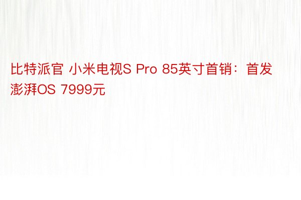 比特派官 小米电视S Pro 85英寸首销：首发澎湃OS 7999元