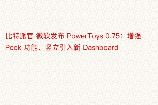 比特派官 微软发布 PowerToys 0.75：增强 Peek 功能、竖立引入新 Dashboard