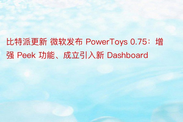 比特派更新 微软发布 PowerToys 0.75：增强 Peek 功能、成立引入新 Dashboard