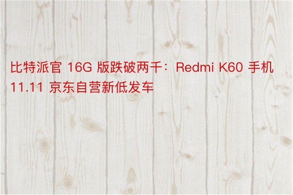 比特派官 16G 版跌破两千：Redmi K60 手机 11.11 京东自营新低发车