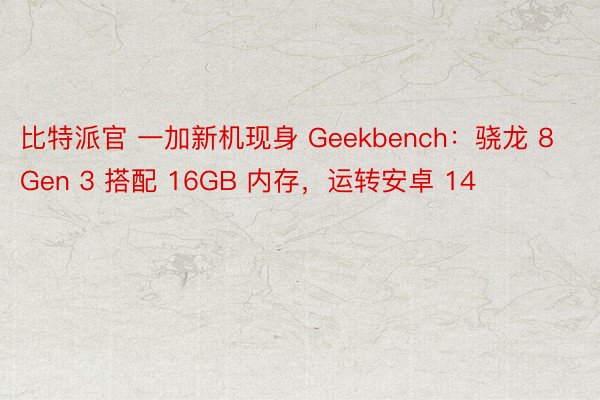 比特派官 一加新机现身 Geekbench：骁龙 8 Gen 3 搭配 16GB 内存，运转安卓 14