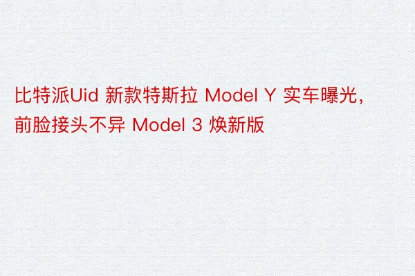 比特派Uid 新款特斯拉 Model Y 实车曝光，前脸接头不异 Model 3 焕新版
