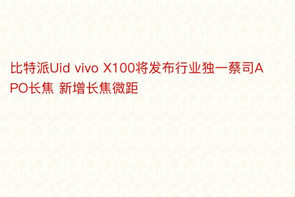 比特派Uid vivo X100将发布行业独一蔡司APO长焦 新增长焦微距