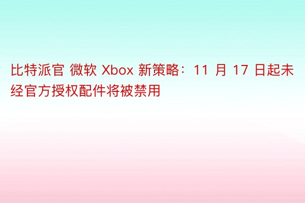 比特派官 微软 Xbox 新策略：11 月 17 日起未经官方授权配件将被禁用