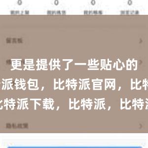 更是提供了一些贴心的功能比特派钱包，比特派官网，比特派下载，