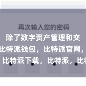 除了数字资产管理和交易功能外比特派钱包，比特派官网，比特派下